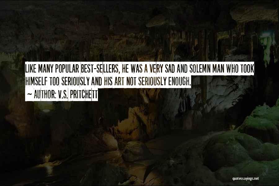 V.S. Pritchett Quotes: Like Many Popular Best-sellers, He Was A Very Sad And Solemn Man Who Took Himself Too Seriously And His Art