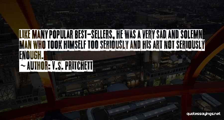 V.S. Pritchett Quotes: Like Many Popular Best-sellers, He Was A Very Sad And Solemn Man Who Took Himself Too Seriously And His Art