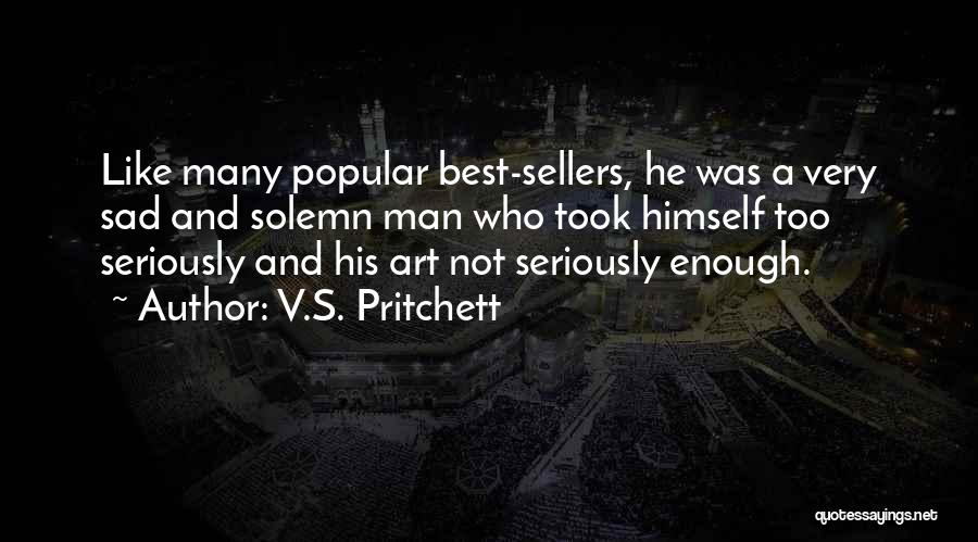 V.S. Pritchett Quotes: Like Many Popular Best-sellers, He Was A Very Sad And Solemn Man Who Took Himself Too Seriously And His Art