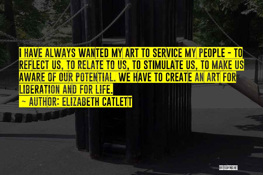 Elizabeth Catlett Quotes: I Have Always Wanted My Art To Service My People - To Reflect Us, To Relate To Us, To Stimulate