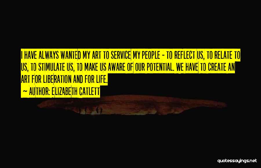 Elizabeth Catlett Quotes: I Have Always Wanted My Art To Service My People - To Reflect Us, To Relate To Us, To Stimulate