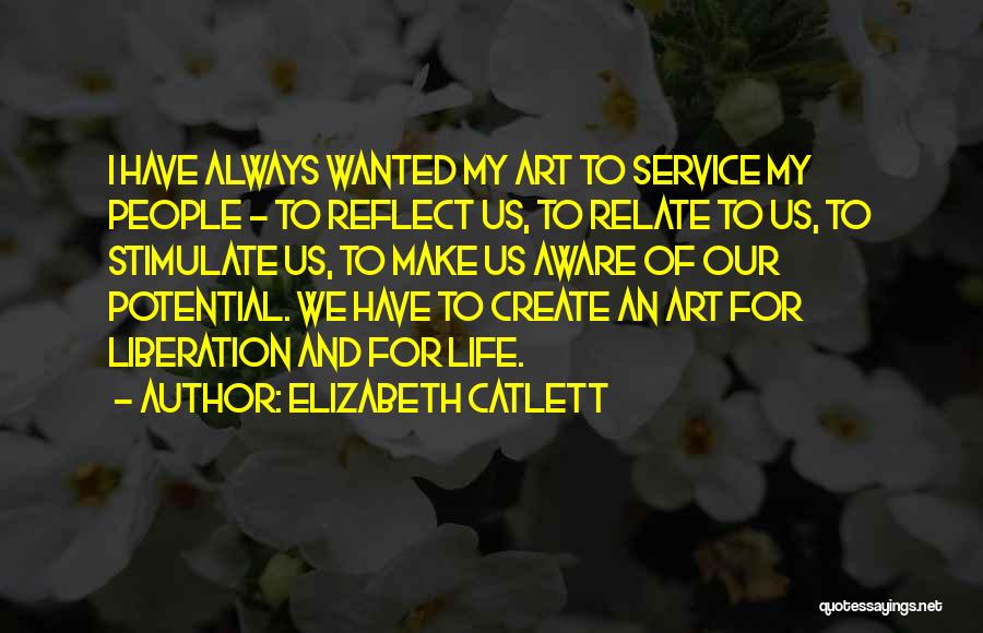Elizabeth Catlett Quotes: I Have Always Wanted My Art To Service My People - To Reflect Us, To Relate To Us, To Stimulate
