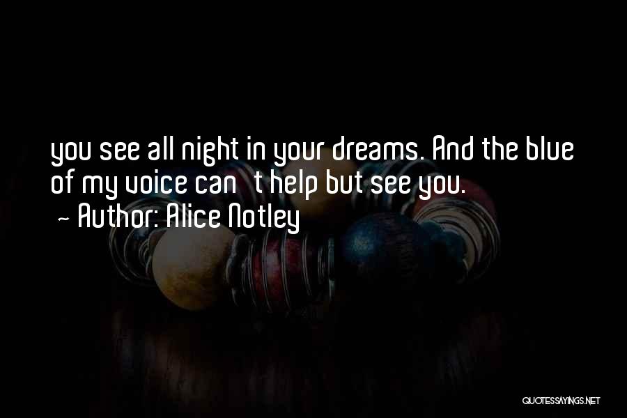 Alice Notley Quotes: You See All Night In Your Dreams. And The Blue Of My Voice Can't Help But See You.