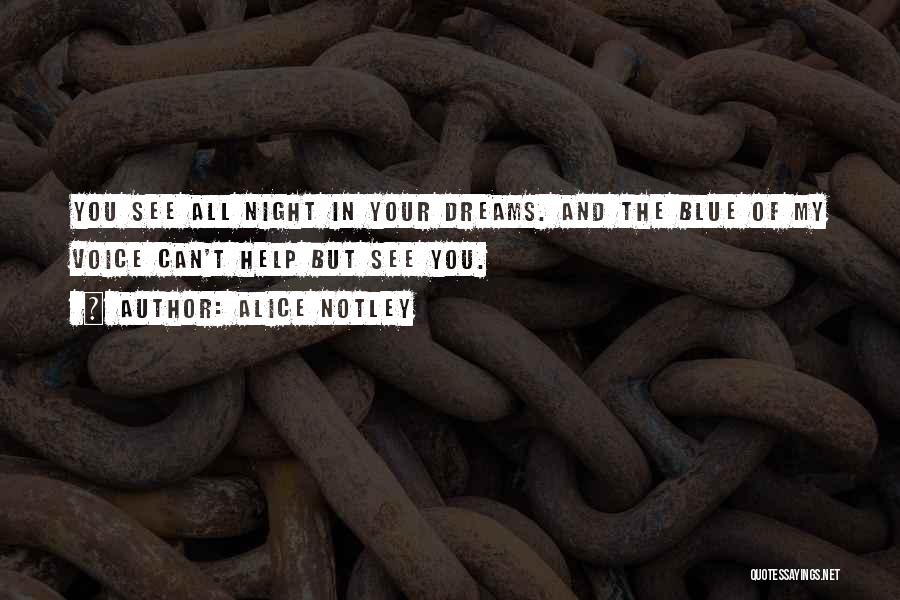 Alice Notley Quotes: You See All Night In Your Dreams. And The Blue Of My Voice Can't Help But See You.