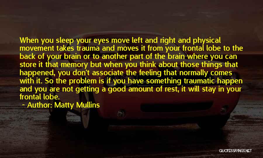 Matty Mullins Quotes: When You Sleep Your Eyes Move Left And Right And Physical Movement Takes Trauma And Moves It From Your Frontal