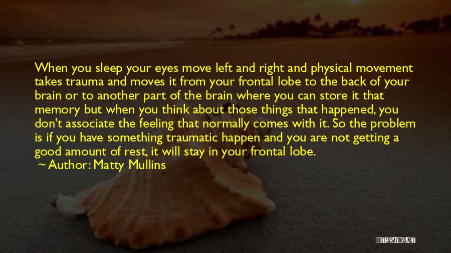 Matty Mullins Quotes: When You Sleep Your Eyes Move Left And Right And Physical Movement Takes Trauma And Moves It From Your Frontal