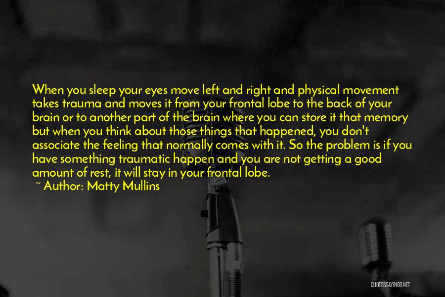 Matty Mullins Quotes: When You Sleep Your Eyes Move Left And Right And Physical Movement Takes Trauma And Moves It From Your Frontal