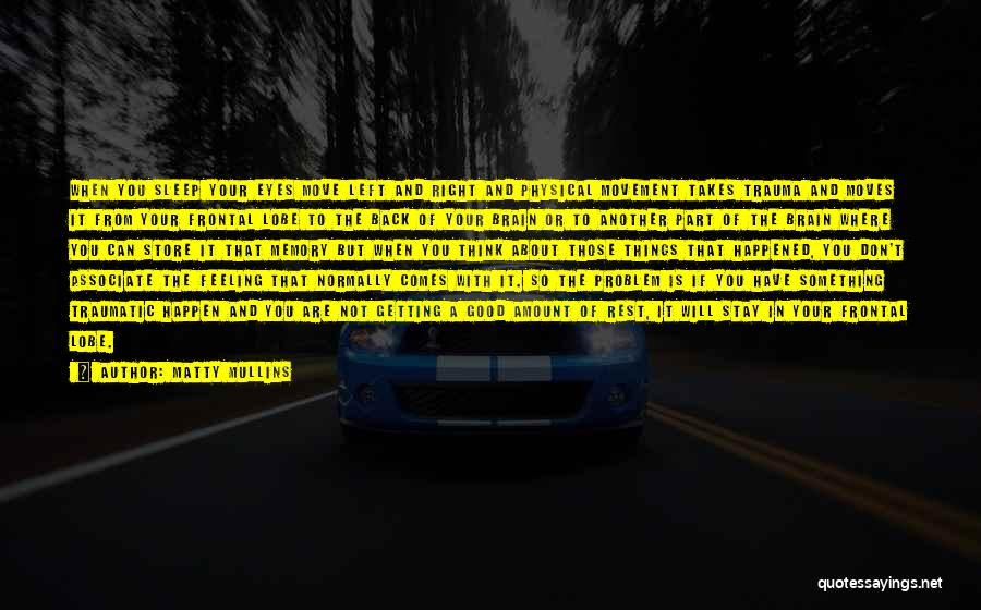 Matty Mullins Quotes: When You Sleep Your Eyes Move Left And Right And Physical Movement Takes Trauma And Moves It From Your Frontal