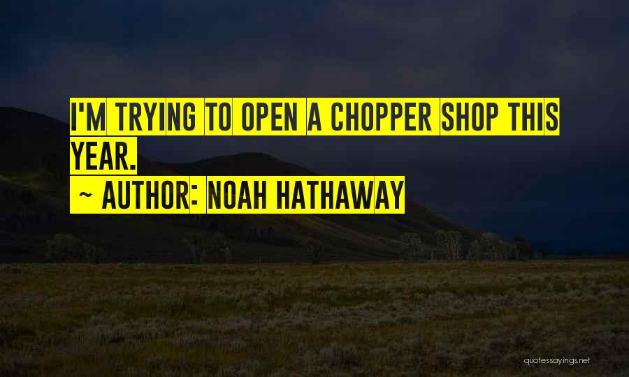 Noah Hathaway Quotes: I'm Trying To Open A Chopper Shop This Year.