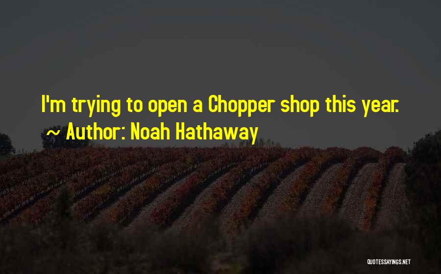 Noah Hathaway Quotes: I'm Trying To Open A Chopper Shop This Year.