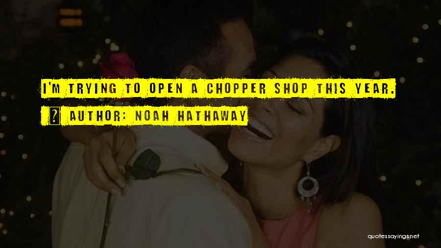 Noah Hathaway Quotes: I'm Trying To Open A Chopper Shop This Year.