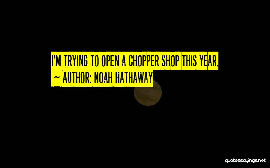 Noah Hathaway Quotes: I'm Trying To Open A Chopper Shop This Year.