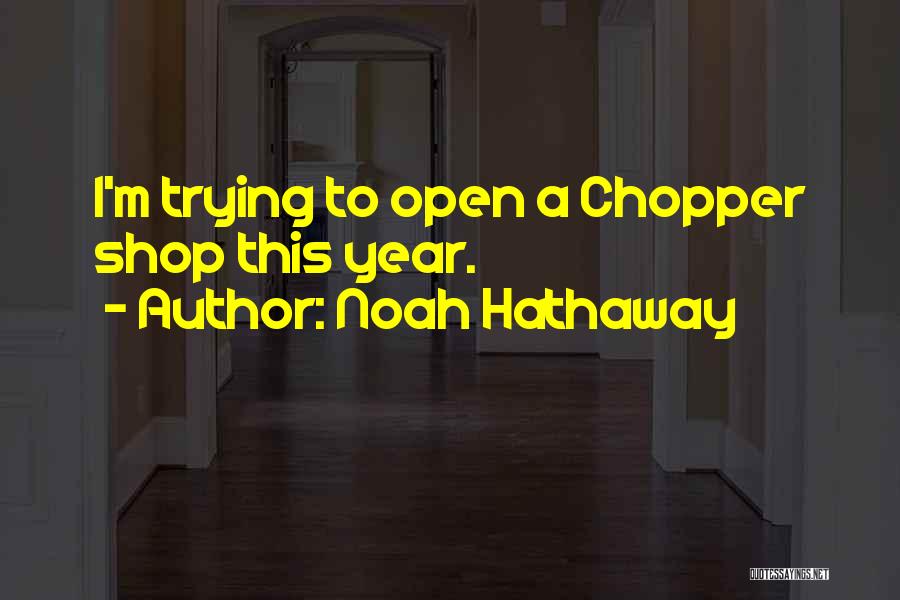 Noah Hathaway Quotes: I'm Trying To Open A Chopper Shop This Year.