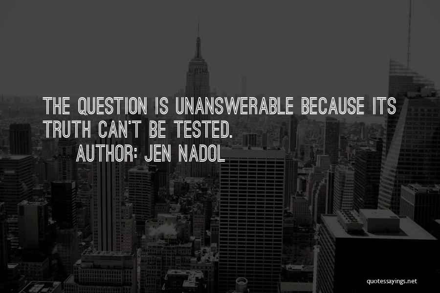 Jen Nadol Quotes: The Question Is Unanswerable Because Its Truth Can't Be Tested.
