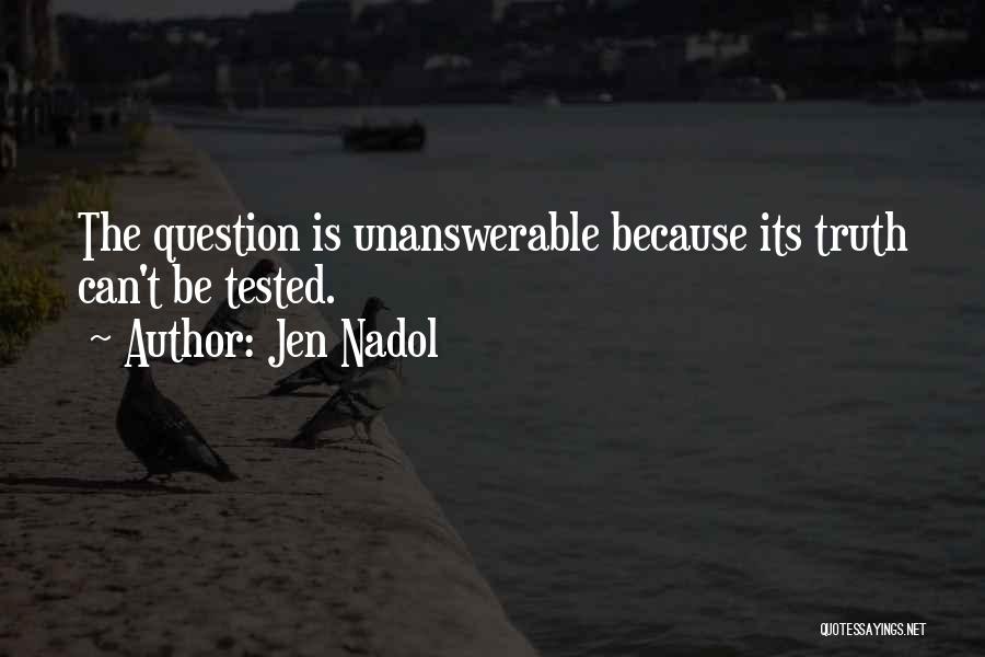 Jen Nadol Quotes: The Question Is Unanswerable Because Its Truth Can't Be Tested.