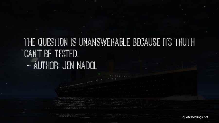 Jen Nadol Quotes: The Question Is Unanswerable Because Its Truth Can't Be Tested.