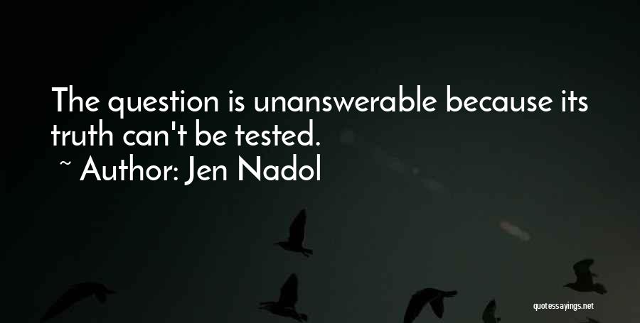 Jen Nadol Quotes: The Question Is Unanswerable Because Its Truth Can't Be Tested.