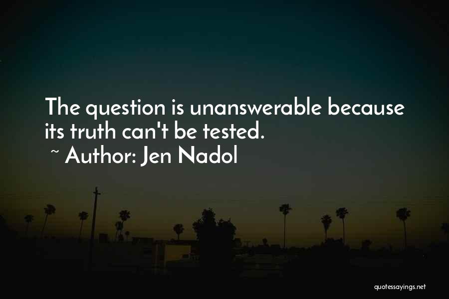 Jen Nadol Quotes: The Question Is Unanswerable Because Its Truth Can't Be Tested.