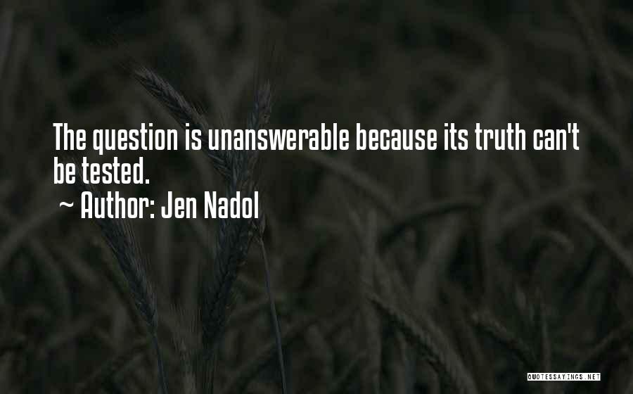 Jen Nadol Quotes: The Question Is Unanswerable Because Its Truth Can't Be Tested.