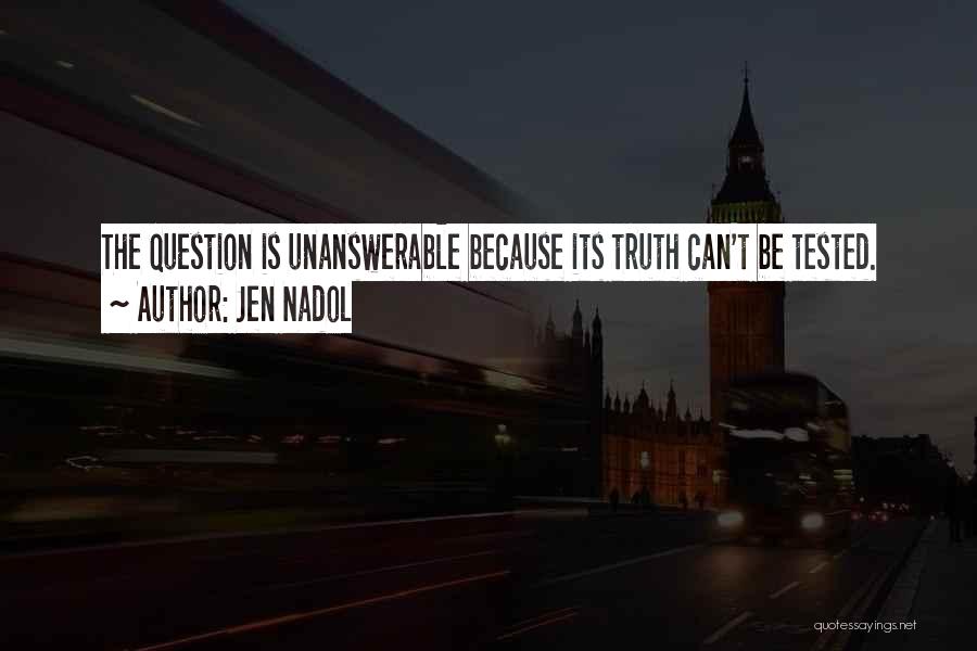 Jen Nadol Quotes: The Question Is Unanswerable Because Its Truth Can't Be Tested.