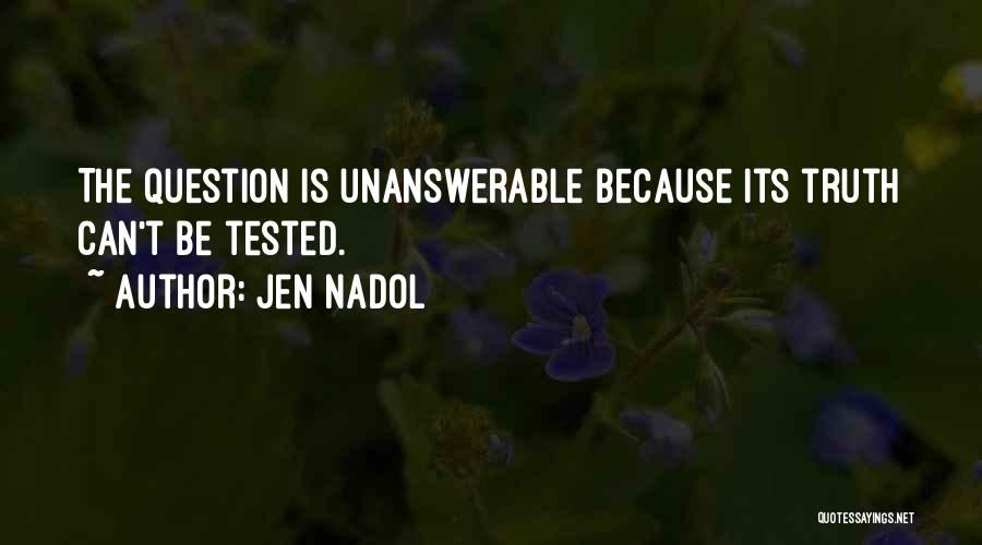 Jen Nadol Quotes: The Question Is Unanswerable Because Its Truth Can't Be Tested.