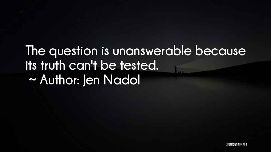 Jen Nadol Quotes: The Question Is Unanswerable Because Its Truth Can't Be Tested.