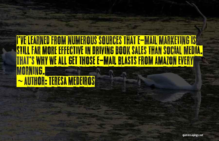 Teresa Medeiros Quotes: I've Learned From Numerous Sources That E-mail Marketing Is Still Far More Effective In Driving Book Sales Than Social Media.