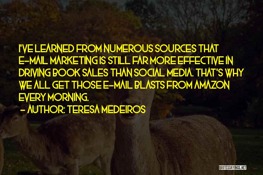 Teresa Medeiros Quotes: I've Learned From Numerous Sources That E-mail Marketing Is Still Far More Effective In Driving Book Sales Than Social Media.