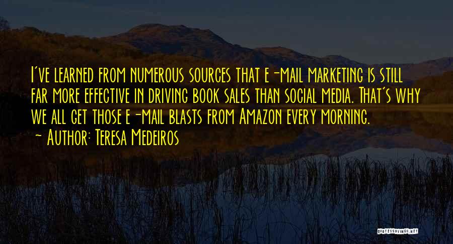 Teresa Medeiros Quotes: I've Learned From Numerous Sources That E-mail Marketing Is Still Far More Effective In Driving Book Sales Than Social Media.