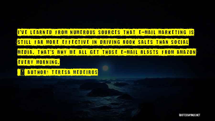 Teresa Medeiros Quotes: I've Learned From Numerous Sources That E-mail Marketing Is Still Far More Effective In Driving Book Sales Than Social Media.