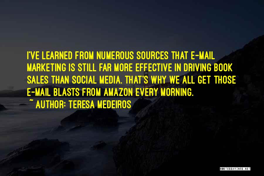 Teresa Medeiros Quotes: I've Learned From Numerous Sources That E-mail Marketing Is Still Far More Effective In Driving Book Sales Than Social Media.