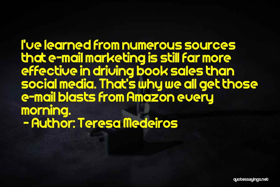 Teresa Medeiros Quotes: I've Learned From Numerous Sources That E-mail Marketing Is Still Far More Effective In Driving Book Sales Than Social Media.