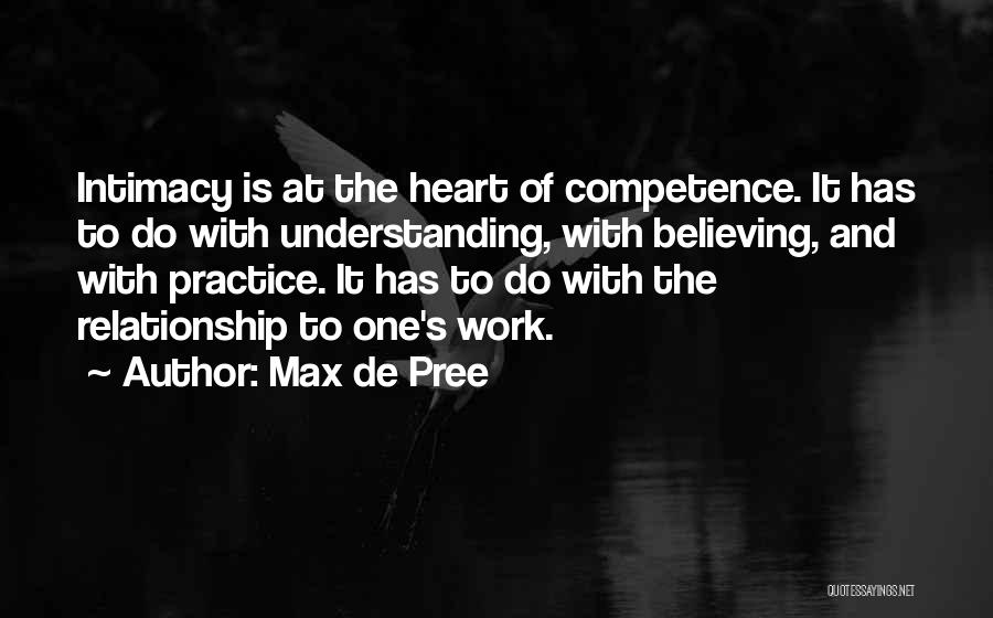 Max De Pree Quotes: Intimacy Is At The Heart Of Competence. It Has To Do With Understanding, With Believing, And With Practice. It Has