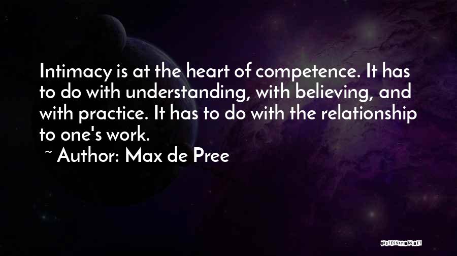 Max De Pree Quotes: Intimacy Is At The Heart Of Competence. It Has To Do With Understanding, With Believing, And With Practice. It Has