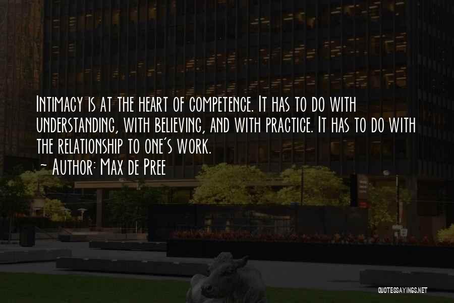 Max De Pree Quotes: Intimacy Is At The Heart Of Competence. It Has To Do With Understanding, With Believing, And With Practice. It Has