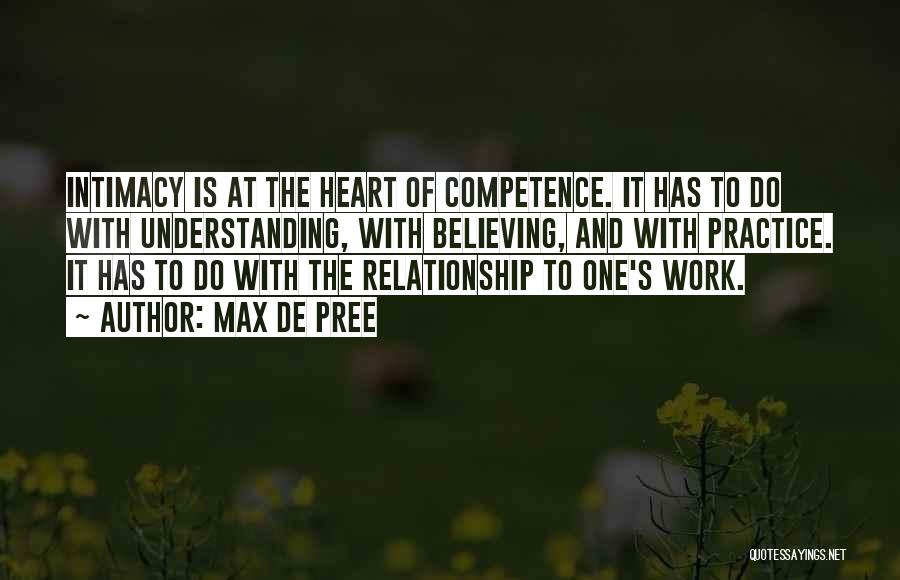 Max De Pree Quotes: Intimacy Is At The Heart Of Competence. It Has To Do With Understanding, With Believing, And With Practice. It Has