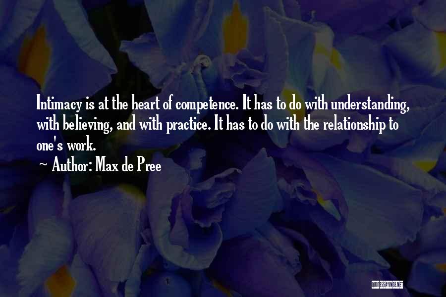 Max De Pree Quotes: Intimacy Is At The Heart Of Competence. It Has To Do With Understanding, With Believing, And With Practice. It Has