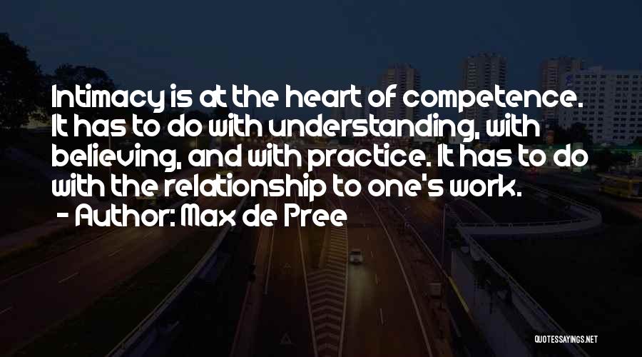 Max De Pree Quotes: Intimacy Is At The Heart Of Competence. It Has To Do With Understanding, With Believing, And With Practice. It Has