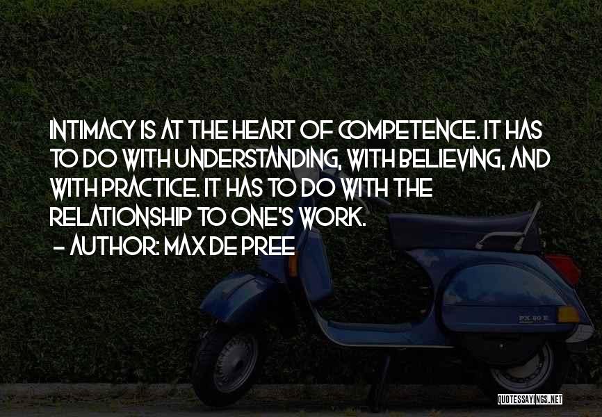 Max De Pree Quotes: Intimacy Is At The Heart Of Competence. It Has To Do With Understanding, With Believing, And With Practice. It Has