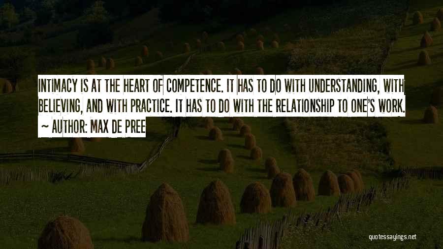 Max De Pree Quotes: Intimacy Is At The Heart Of Competence. It Has To Do With Understanding, With Believing, And With Practice. It Has