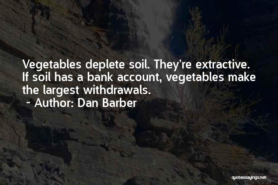 Dan Barber Quotes: Vegetables Deplete Soil. They're Extractive. If Soil Has A Bank Account, Vegetables Make The Largest Withdrawals.