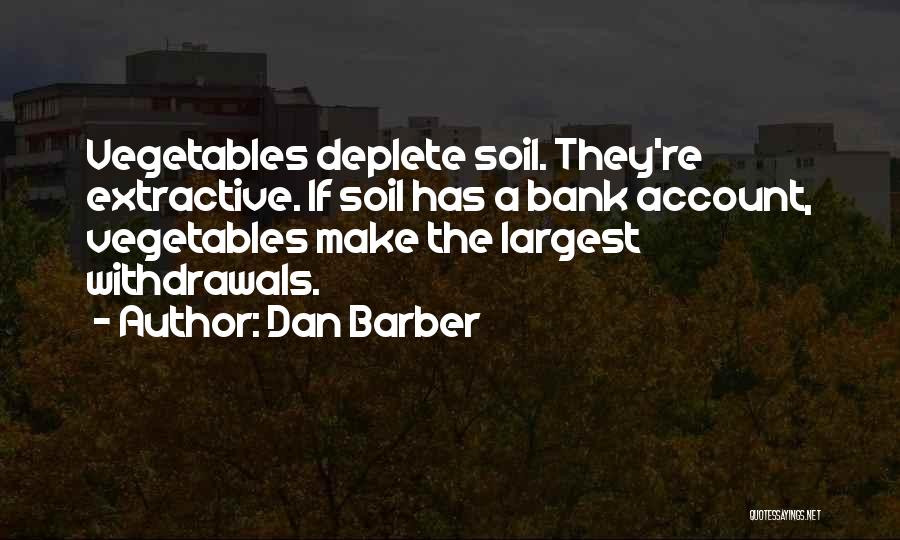 Dan Barber Quotes: Vegetables Deplete Soil. They're Extractive. If Soil Has A Bank Account, Vegetables Make The Largest Withdrawals.