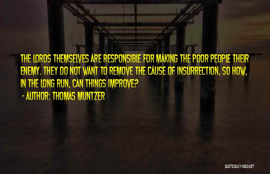 Thomas Muntzer Quotes: The Lords Themselves Are Responsible For Making The Poor People Their Enemy. They Do Not Want To Remove The Cause