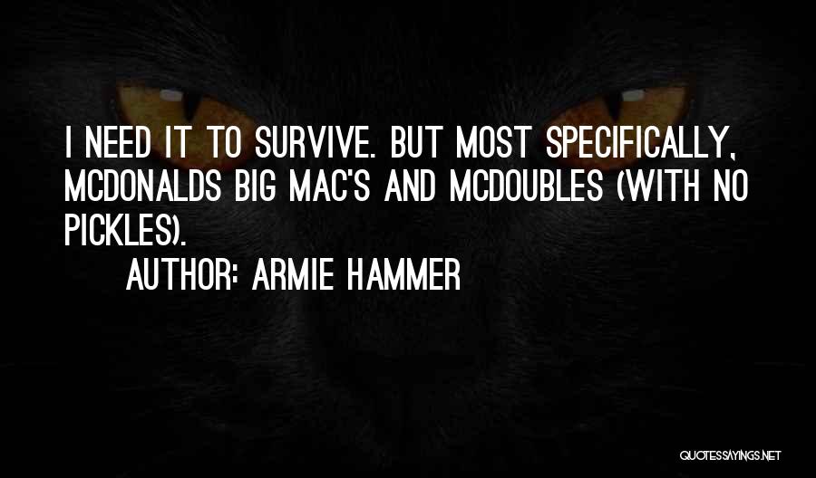 Armie Hammer Quotes: I Need It To Survive. But Most Specifically, Mcdonalds Big Mac's And Mcdoubles (with No Pickles).