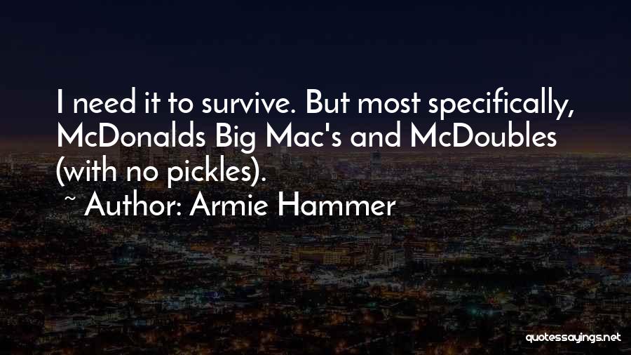 Armie Hammer Quotes: I Need It To Survive. But Most Specifically, Mcdonalds Big Mac's And Mcdoubles (with No Pickles).