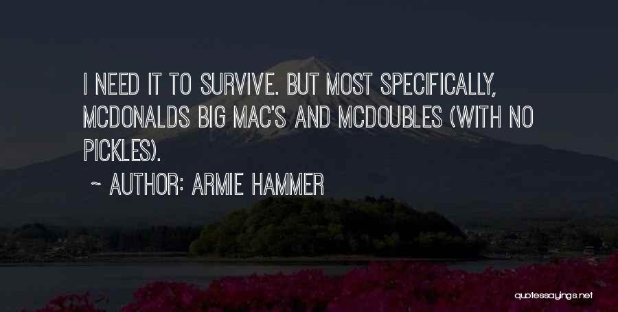 Armie Hammer Quotes: I Need It To Survive. But Most Specifically, Mcdonalds Big Mac's And Mcdoubles (with No Pickles).