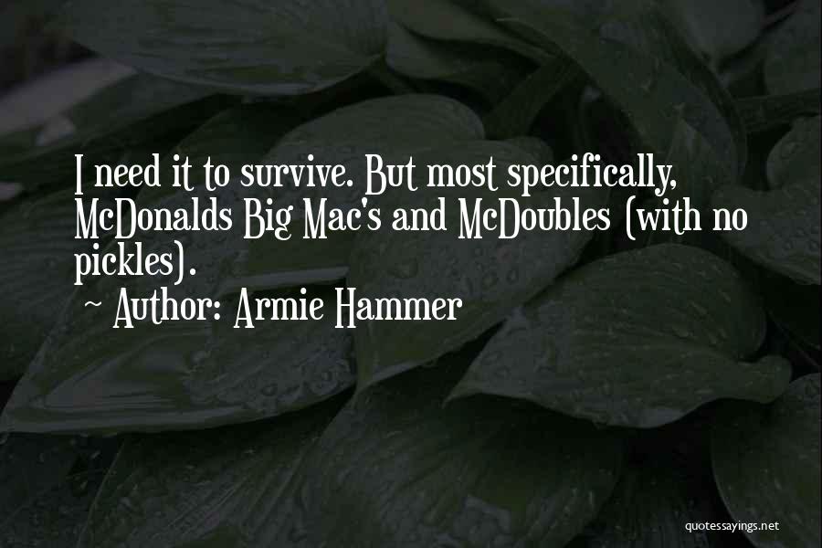 Armie Hammer Quotes: I Need It To Survive. But Most Specifically, Mcdonalds Big Mac's And Mcdoubles (with No Pickles).