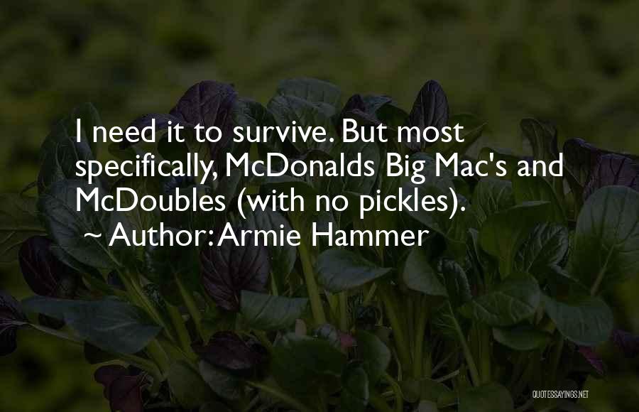 Armie Hammer Quotes: I Need It To Survive. But Most Specifically, Mcdonalds Big Mac's And Mcdoubles (with No Pickles).