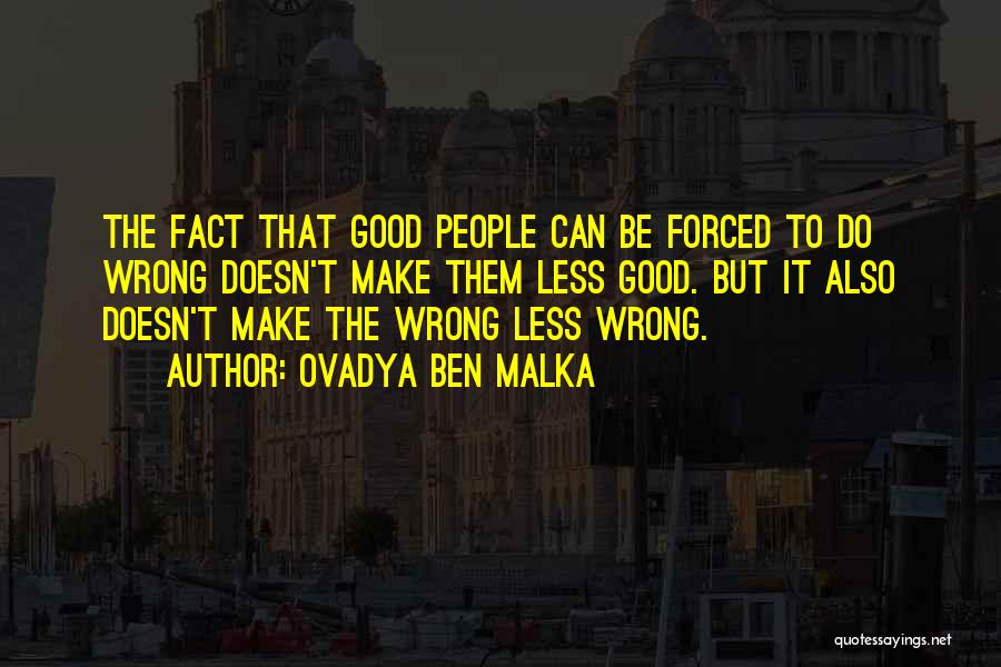 Ovadya Ben Malka Quotes: The Fact That Good People Can Be Forced To Do Wrong Doesn't Make Them Less Good. But It Also Doesn't