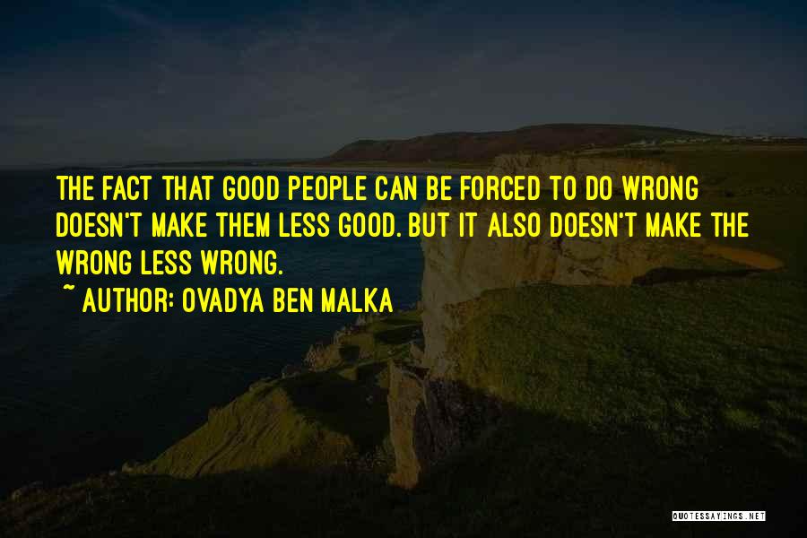 Ovadya Ben Malka Quotes: The Fact That Good People Can Be Forced To Do Wrong Doesn't Make Them Less Good. But It Also Doesn't